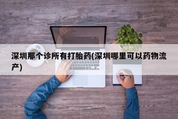 哪里有米非司酮片,深圳那个诊所有打胎药(深圳哪里可以药物流产)