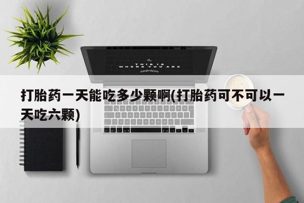 哪里有米非司酮片,打胎药一天能吃多少颗啊(打胎药可不可以一天吃六颗)